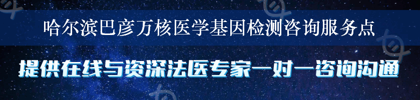 哈尔滨巴彦万核医学基因检测咨询服务点